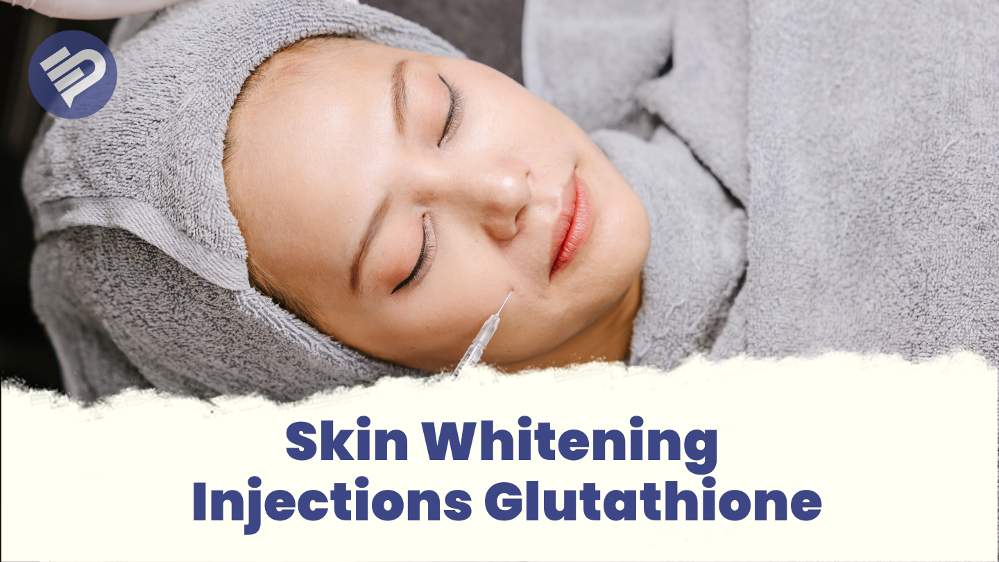 Everything About Glutathione Skin Whitening Injections: Do They Really Work?